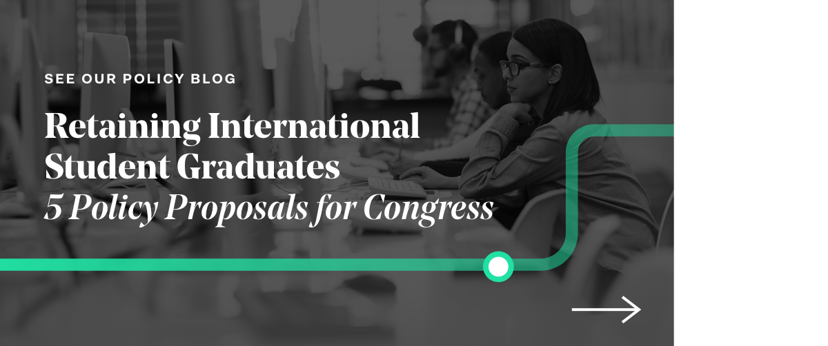 See our policy blog, "Retaining International Student Graduates, 5 Policy Proposals for Congress" by clicking this link